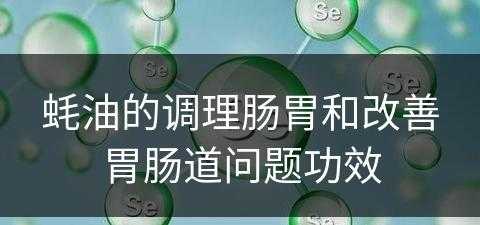 蚝油的调理肠胃和改善胃肠道问题功效